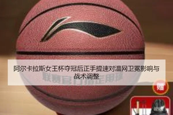 阿尔卡拉斯女王杯夺冠后正手提速对温网卫冕影响与战术调整
